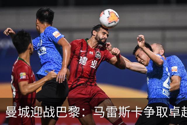曼城迎战巴黎：马雷斯卡争取卓越表现